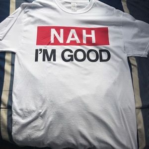 Nah I’m good t shirt never worn